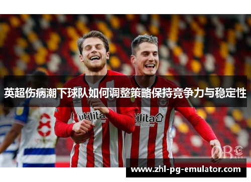 英超伤病潮下球队如何调整策略保持竞争力与稳定性
