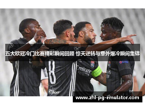 五大欧冠冷门比赛精彩瞬间回顾 惊天逆转与意外爆冷瞬间集锦 五大欧冠冷门比赛精彩瞬间回顾 惊天逆转与意外爆冷瞬间集锦