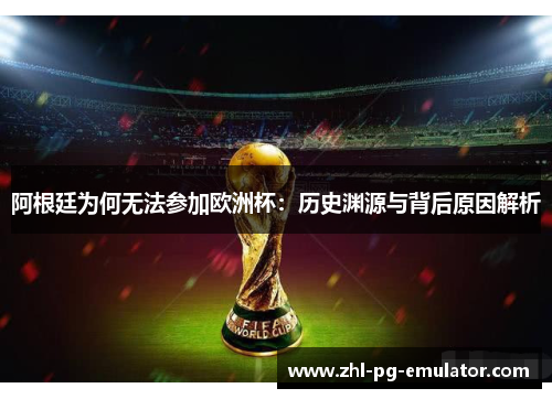 阿根廷为何无法参加欧洲杯:历史渊源与背后原因解析 阿根廷为何无法参加欧洲杯:历史渊源与背后原因解析