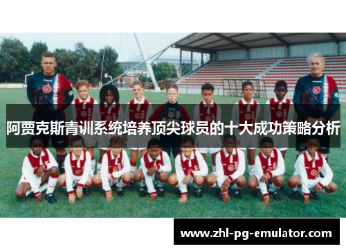 阿贾克斯青训系统培养顶尖球员的十大成功策略分析 阿贾克斯青训系统培养顶尖球员的十大成功策略分析