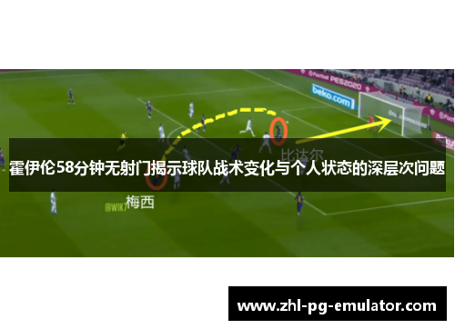 霍伊伦58分钟无射门揭示球队战术变化与个人状态的深层次问题