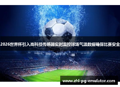 2026世界杯引入高科技传感器实时监控球场气温数据确保比赛安全
