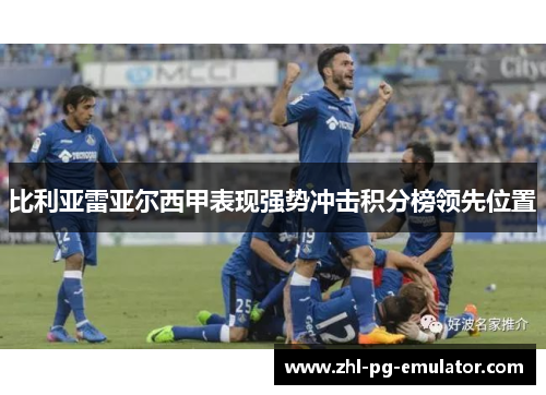 比利亚雷亚尔西甲表现强势冲击积分榜领先位置 比利亚雷亚尔西甲表现强势冲击积分榜领先位置