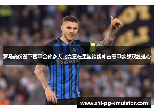 罗马高价签下西甲金靴多夫比克意在重塑锋线冲击意甲欧战双线雄心 罗马高价签下西甲金靴多夫比克意在重塑锋线冲击意甲欧战双线雄心