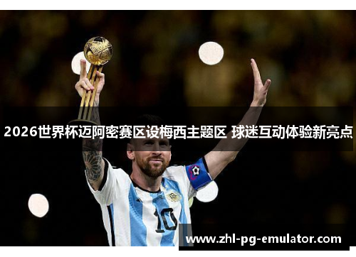 2026世界杯迈阿密赛区设梅西主题区 球迷互动体验新亮点 2026世界杯迈阿密赛区设梅西主题区 球迷互动体验新亮点