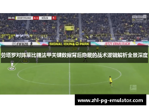 劳塔罗对阵莱比锡法甲关键数据背后隐藏的战术逻辑解析全景深度