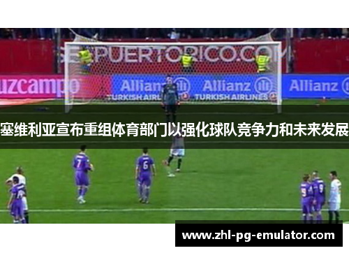 塞维利亚宣布重组体育部门以强化球队竞争力和未来发展