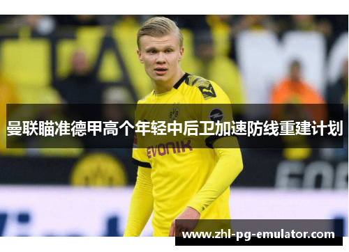 曼联瞄准德甲高个年轻中后卫加速防线重建计划