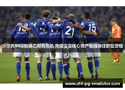 沙尔克04深陷德乙财务危机 凭借变卖核心资产勉强保住职业资格