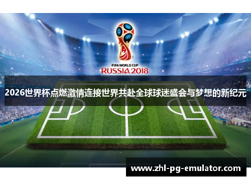 2026世界杯点燃激情连接世界共赴全球球迷盛会与梦想的新纪元