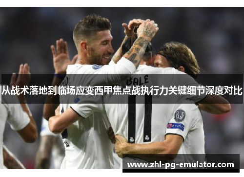 从战术落地到临场应变西甲焦点战执行力关键细节深度对比