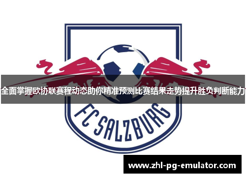 全面掌握欧协联赛程动态助你精准预测比赛结果走势提升胜负判断能力