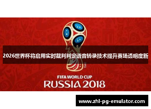 2026世界杯将启用实时裁判判定语音转录技术提升赛场透明度新 2026世界杯将启用实时裁判判定语音转录技术提升赛场透明度新