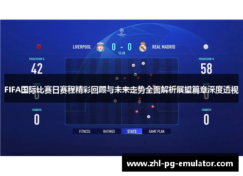 FIFA国际比赛日赛程精彩回顾与未来走势全面解析展望篇章深度透视