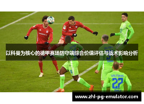 以科曼为核心的德甲赛场防守端综合价值评估与战术影响分析 以科曼为核心的德甲赛场防守端综合价值评估与战术影响分析