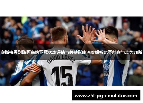 奥斯梅恩对阵阿森纳亚冠状态评估与关键影响深度解析比赛前瞻与走势判断 奥斯梅恩对阵阿森纳亚冠状态评估与关键影响深度解析比赛前瞻与走势判断