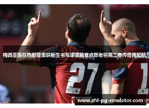 梅西亚斯在热那亚重获新生书写逆袭篇章点燃老将第二春传奇再起航 梅西亚斯在热那亚重获新生书写逆袭篇章点燃老将第二春传奇再起航