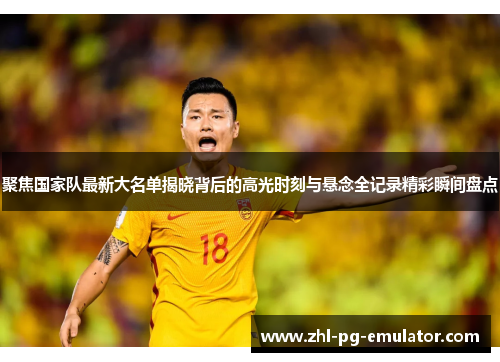 聚焦国家队最新大名单揭晓背后的高光时刻与悬念全记录精彩瞬间盘点 聚焦国家队最新大名单揭晓背后的高光时刻与悬念全记录精彩瞬间盘点