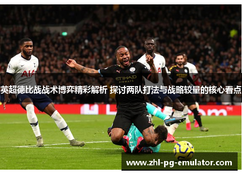 英超德比战战术博弈精彩解析 探讨两队打法与战略较量的核心看点 英超德比战战术博弈精彩解析 探讨两队打法与战略较量的核心看点