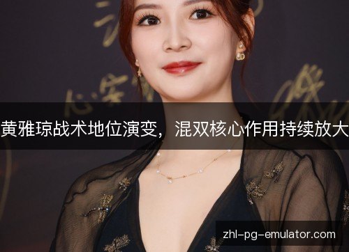 黄雅琼战术地位演变,混双核心作用持续放大 黄雅琼战术地位演变,混双核心作用持续放大