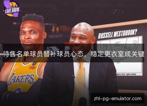 待售名单球员替补球员心态,稳定更衣室成关键 待售名单球员替补球员心态,稳定更衣室成关键